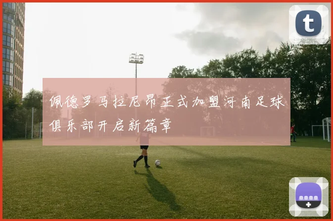 佩德罗马拉尼昂正式加盟河南足球俱乐部开启新篇章