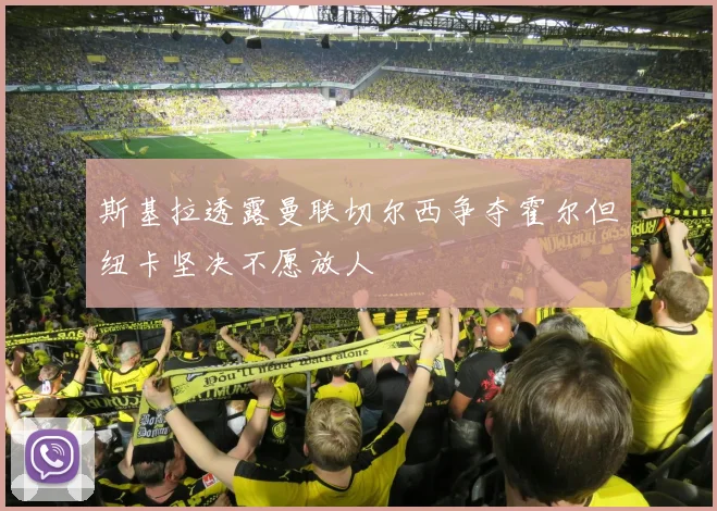 斯基拉透露曼联切尔西争夺霍尔但纽卡坚决不愿放人