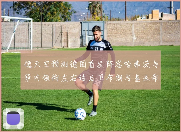 德天空预测德国首发阵容哈弗茨与萨内领衔左右边后卫布朗与基米希出战