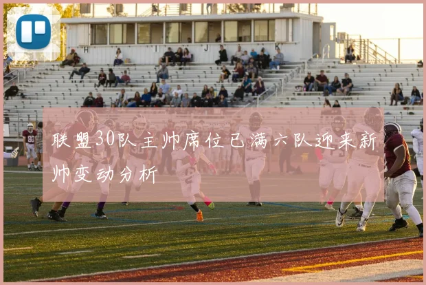 联盟30队主帅席位已满六队迎来新帅变动分析