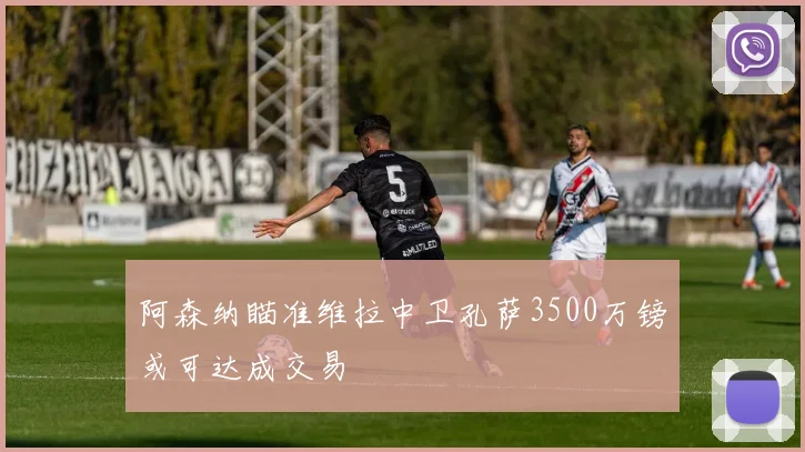 阿森纳瞄准维拉中卫孔萨3500万镑或可达成交易
