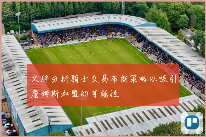 文胖分析骑士交易布朗策略以吸引詹姆斯加盟的可能性