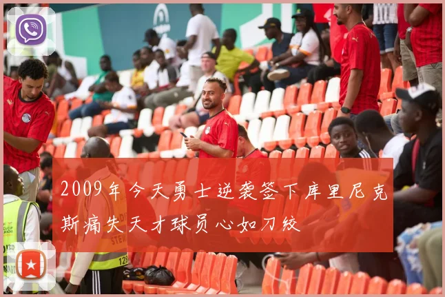 2009年今天勇士逆袭签下库里尼克斯痛失天才球员心如刀绞