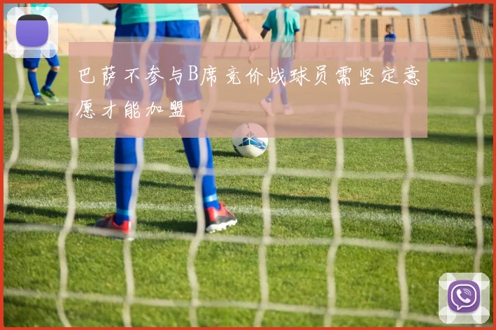 巴萨不参与B席竞价战球员需坚定意愿才能加盟