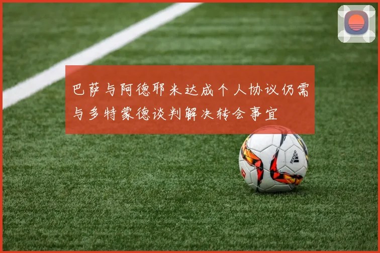 巴萨与阿德耶米达成个人协议仍需与多特蒙德谈判解决转会事宜